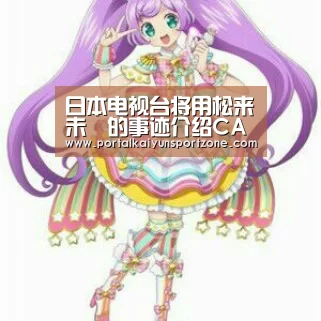 日本电视台将用松来未祐的事迹介绍CAEBV‘开云体育官方入口’(图2) 开云体育直播