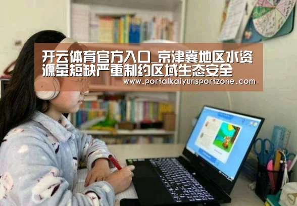 开云体育官方入口_京津冀地区水资源量短缺严重制约区域生态安全(图4) 开云赛事