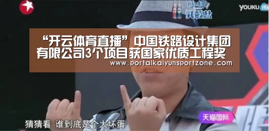 “开云体育直播”中国铁路设计集团有限公司3个项目获国家优质工程奖(图2) KAIYUN官网